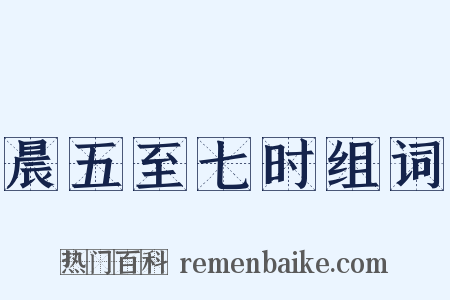 晨五至七时组词是什么意思的图片